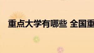 重点大学有哪些 全国重点大学名单及分类
