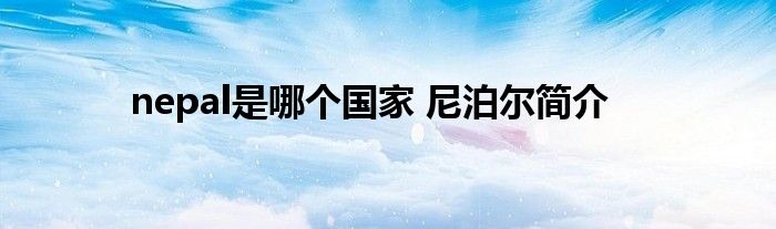 nepal是哪个国家 尼泊尔简介